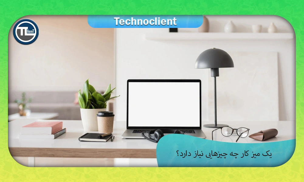 یک میز کار چه چیزهایی نیاز دارد؟