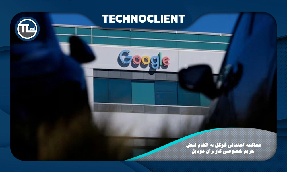 محاکمه احتمالی گوگل به اتهام نقض حریم خصوصی کاربران موبایل