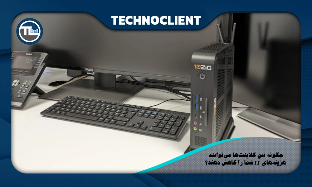 چگونه تین کلاینت‌ها می‌توانند هزینه‌های IT شما را کاهش دهند؟