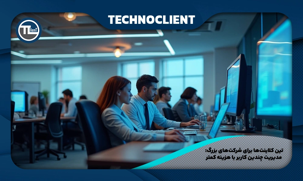 تین کلاینت‌ها برای شرکت‌های بزرگ: مدیریت چندین کاربر با هزینه کمتر