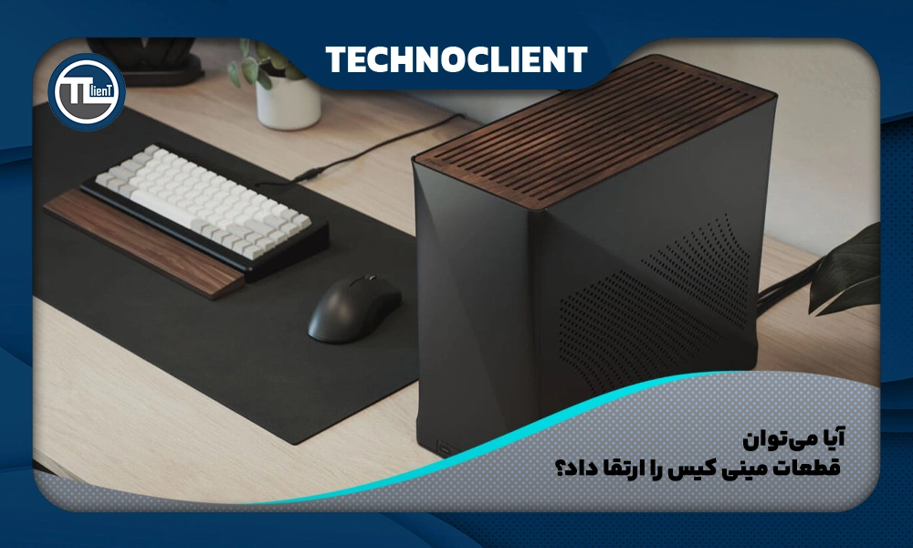 آیا می‌توان قطعات مینی کیس را ارتقا داد؟
