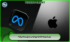 پس از جریمه اتحادیه اروپا چه بر سر اپل و متا می‌آید؟