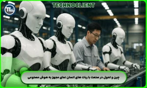 چین و تحول در صنعت با ربات های انسان نمای مجهز به هوش مصنوعی