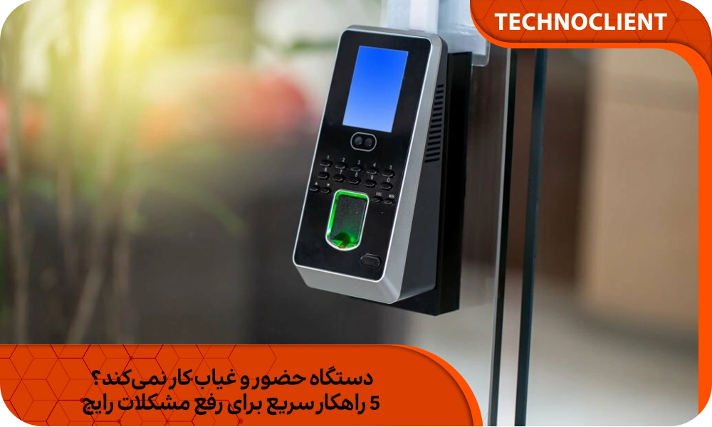 دستگاه حضور و غیاب کار نمی‌کند؟ ۵ راهکار سریع برای رفع مشکلات رایج